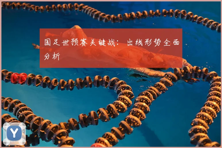 国足世预赛关键战：出线形势全面分析