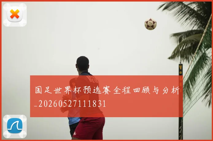 国足世界杯预选赛全程回顾与分析_20260527111831
