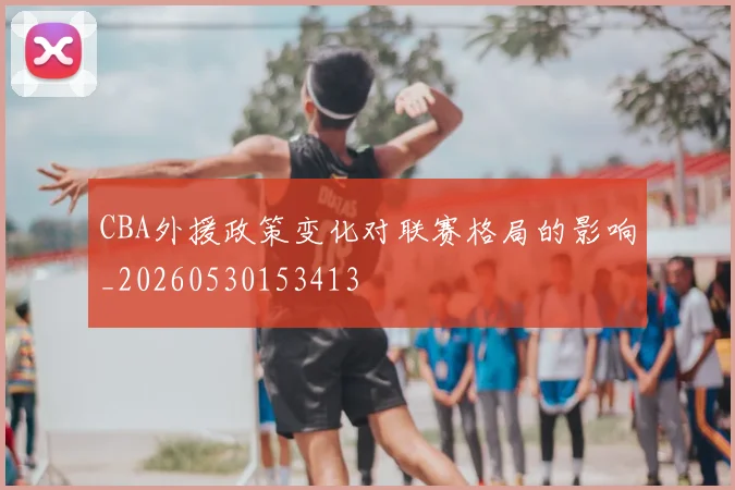 CBA外援政策变化对联赛格局的影响_20260530153413