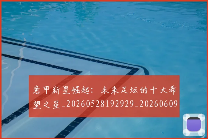意甲新星崛起：未来足坛的十大希望之星_20260528192929_20260609194118