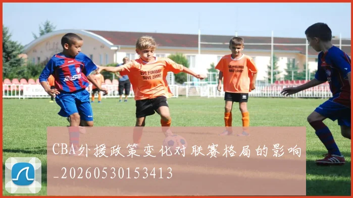 CBA外援政策变化对联赛格局的影响_20260530153413