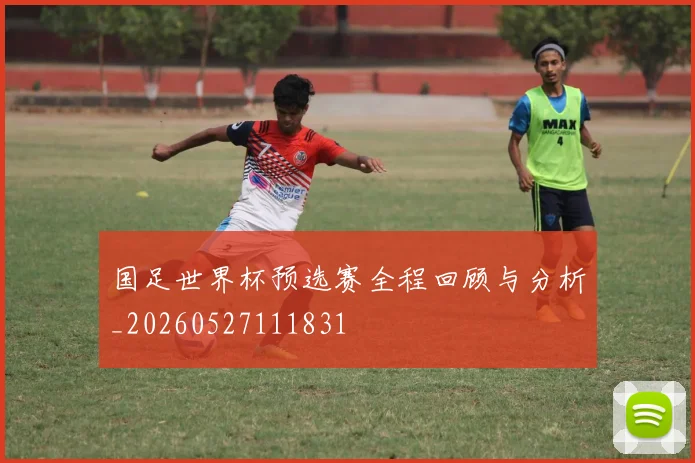 国足世界杯预选赛全程回顾与分析_20260527111831
