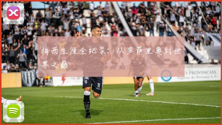 梅西生涯全纪录：从罗萨里奥到世界之巅