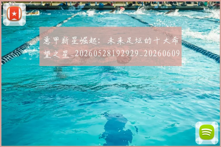 意甲新星崛起：未来足坛的十大希望之星_20260528192929_20260609194118