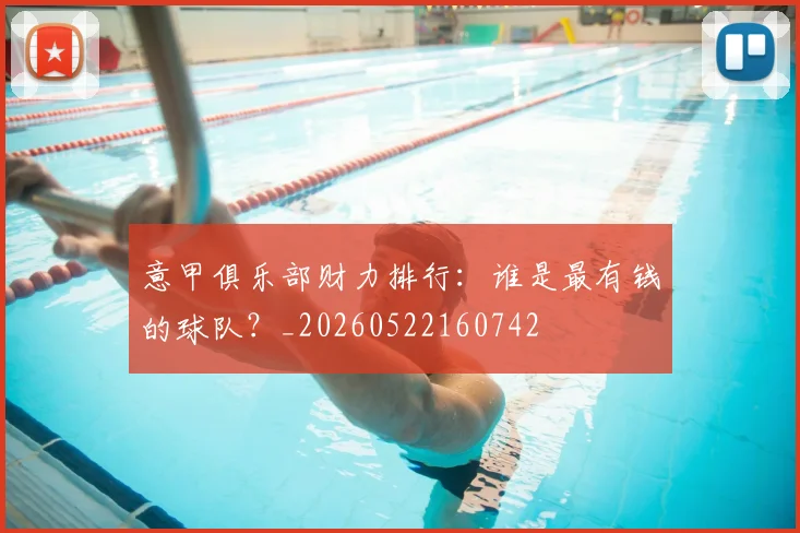 意甲俱乐部财力排行：谁是最有钱的球队？_20260522160742